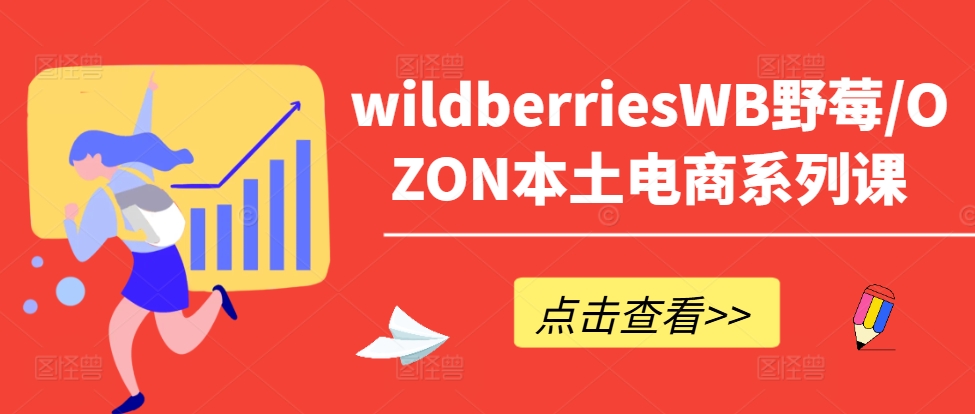 wildberriesWB野莓/OZON本土电商系列课，掌握WB产品优化，出单技巧和订单处理等-搞薯条网