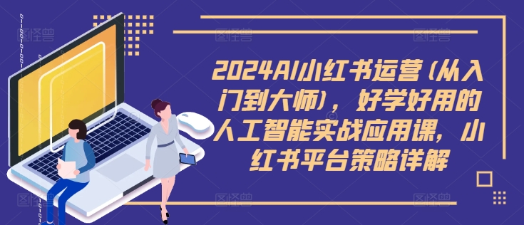 2024AI小红书运营(从入门到大师)，好学好用的人工智能实战应用课，小红书平台策略详解-搞薯条网