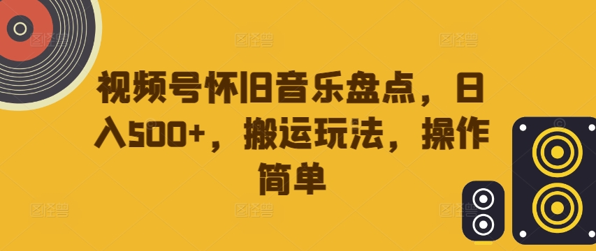 视频号怀旧音乐盘点，日入500+，搬运玩法，操作简单【揭秘】-搞薯条网