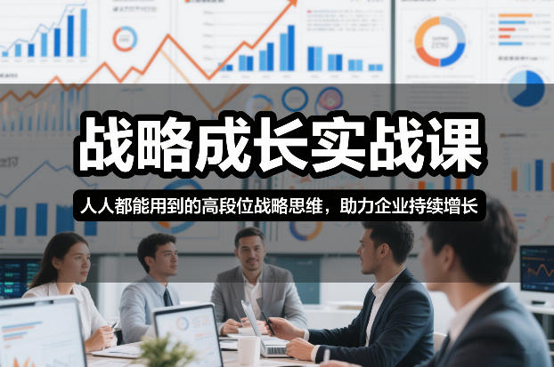 战略成长实战课，人人都能用到的高段位战略思维，助力企业持续增长-搞薯条网
