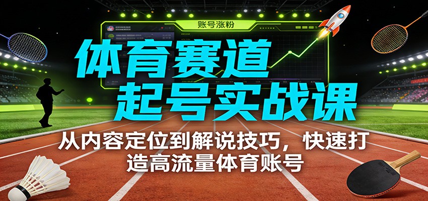 体育赛道起号实战课：从内容定位到解说技巧，快速打造高流量体育账号-搞薯条网