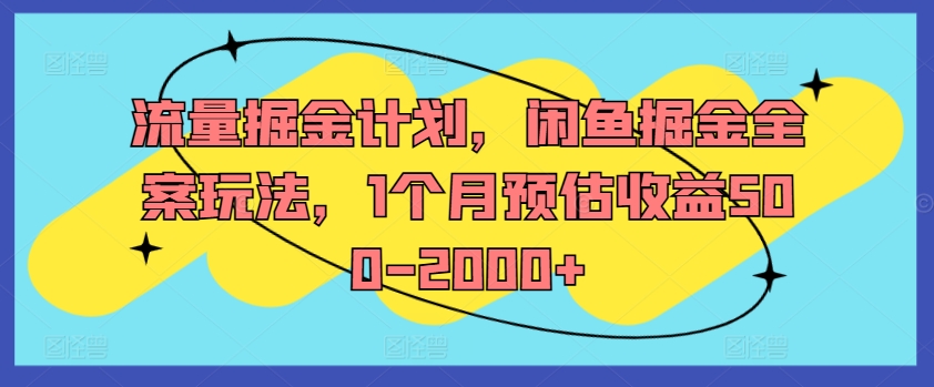 流量掘金计划，闲鱼掘金全案玩法，1个月预估收益500-2000+-搞薯条网