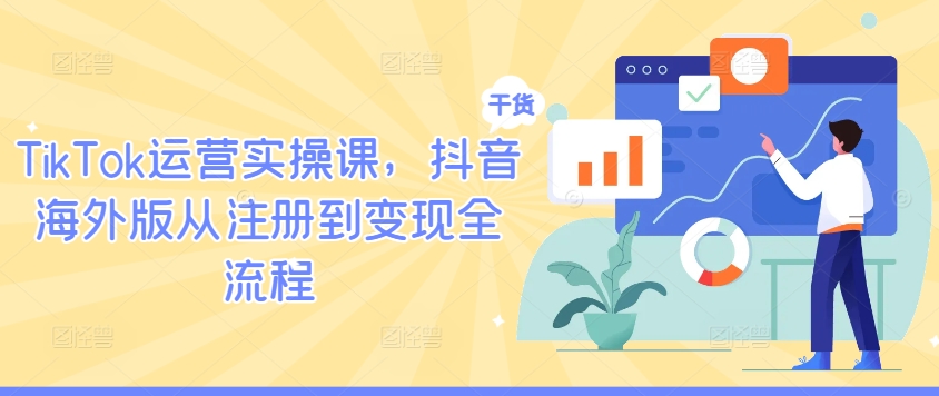 TikTok运营实操课，抖音海外版从注册到变现全流程-搞薯条网