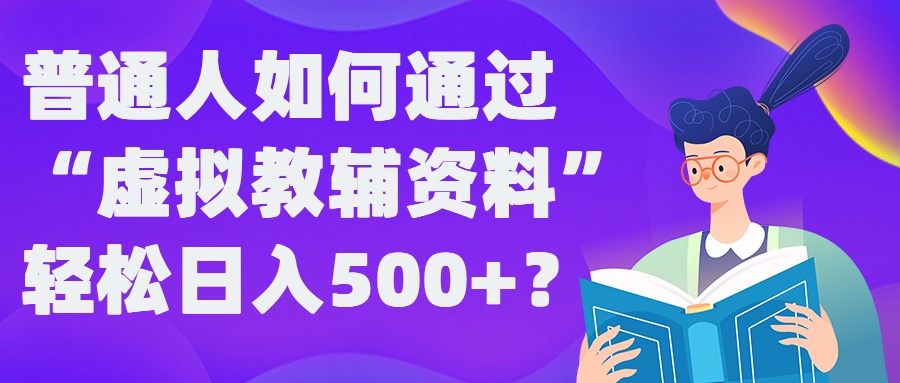 普通人如何通过“虚拟教辅”资料轻松日入500+?揭秘稳定玩法-搞薯条网