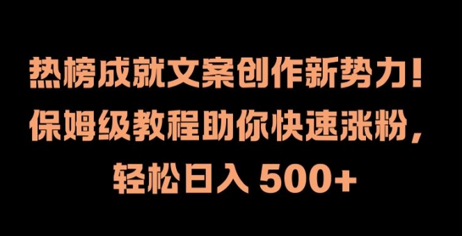 热榜成就文案创作新势力，保姆级教程助你快速涨粉，轻松日入 500+【揭秘】-搞薯条网