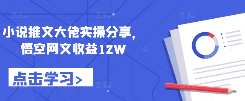 小说推文大佬实操分享，悟空网文收益12W-搞薯条网