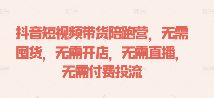 抖音短视频带货陪跑营，无需囤货、无需开店、无需直播,无需付费投流-搞薯条网